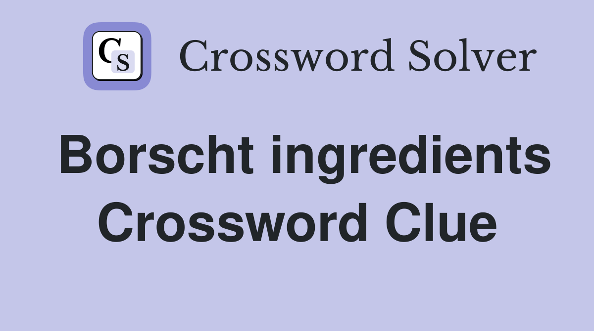Borscht ingredients Crossword Clue Answers Crossword Solver